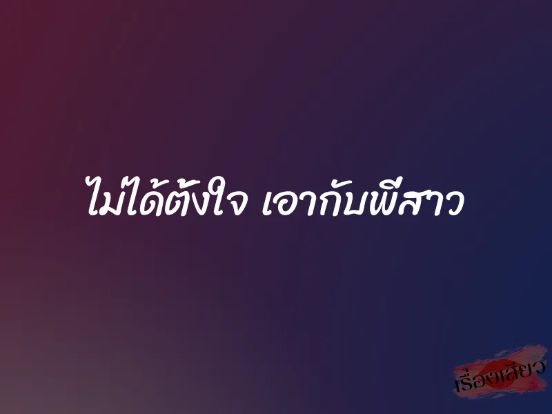 ไม่ได้ตั้งใจ เอากับพี่สาว 1 ไม่ได้ตั้งใจ เอากับพี่สาว