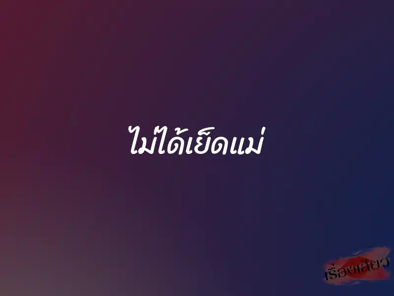 ไม่ได้เย็ดแม่ 1 ไม่ได้เย็ดแม่