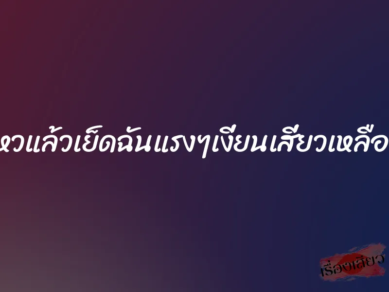 ไม่ไหวแล้วเย็ดฉันแรงๆเงี่ยนเสี่ยวเหลือเกิน 1 ไม่ไหวแล้วเย็ดฉันแรงๆเงี่ยนเสี่ยวเหลือเกิน