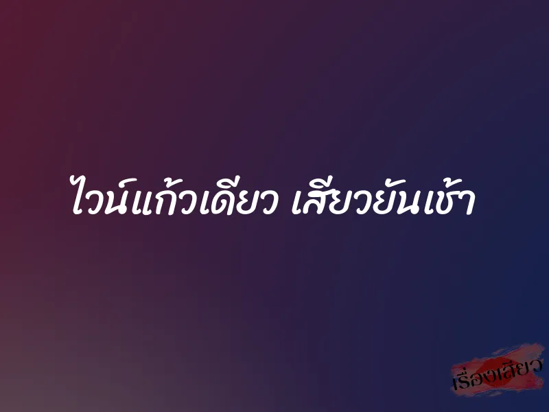 ไวน์แก้วเดียว เสียวยันเช้า 1 ไวน์แก้วเดียว เสียวยันเช้า