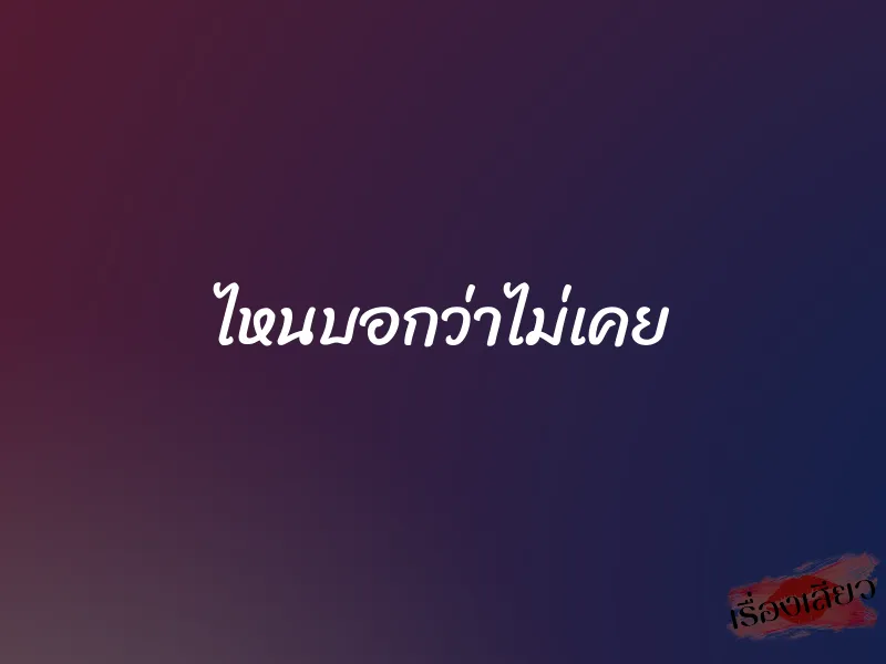 ไหนบอกว่าไม่เคย 1 ไหนบอกว่าไม่เคย