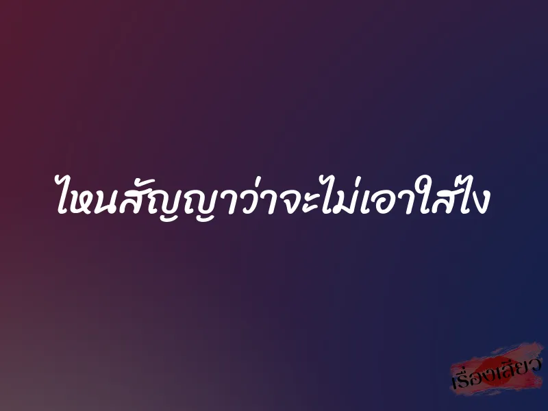 ไหนสัญญาว่าจะไม่เอาใส่ไง 1 ไหนสัญญาว่าจะไม่เอาใส่ไง