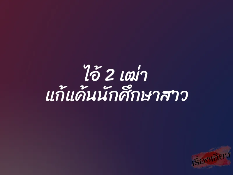 ไอ้ 2 เฒ่า แก้แค้นนักศึกษาสาว 9 ไอ้ 2 เฒ่า แก้แค้นนักศึกษาสาว