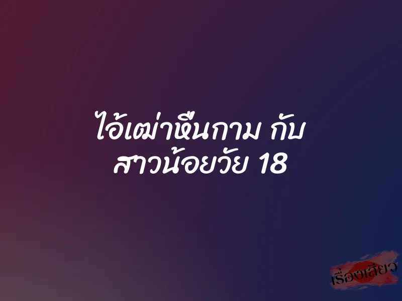 ไอ้เฒ่าหื่นกาม กับ สาวน้อยวัย 18 3 ไอ้เฒ่าหื่นกาม กับ สาวน้อยวัย 18