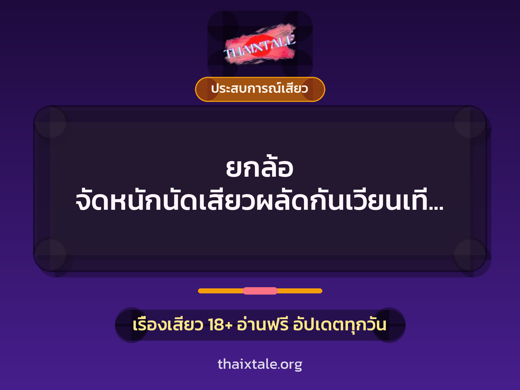 เรื่องเสียว ยกล้อ จัดหนักนัดเสียวผลัดกันเวียนเทียน | ThaiXTale