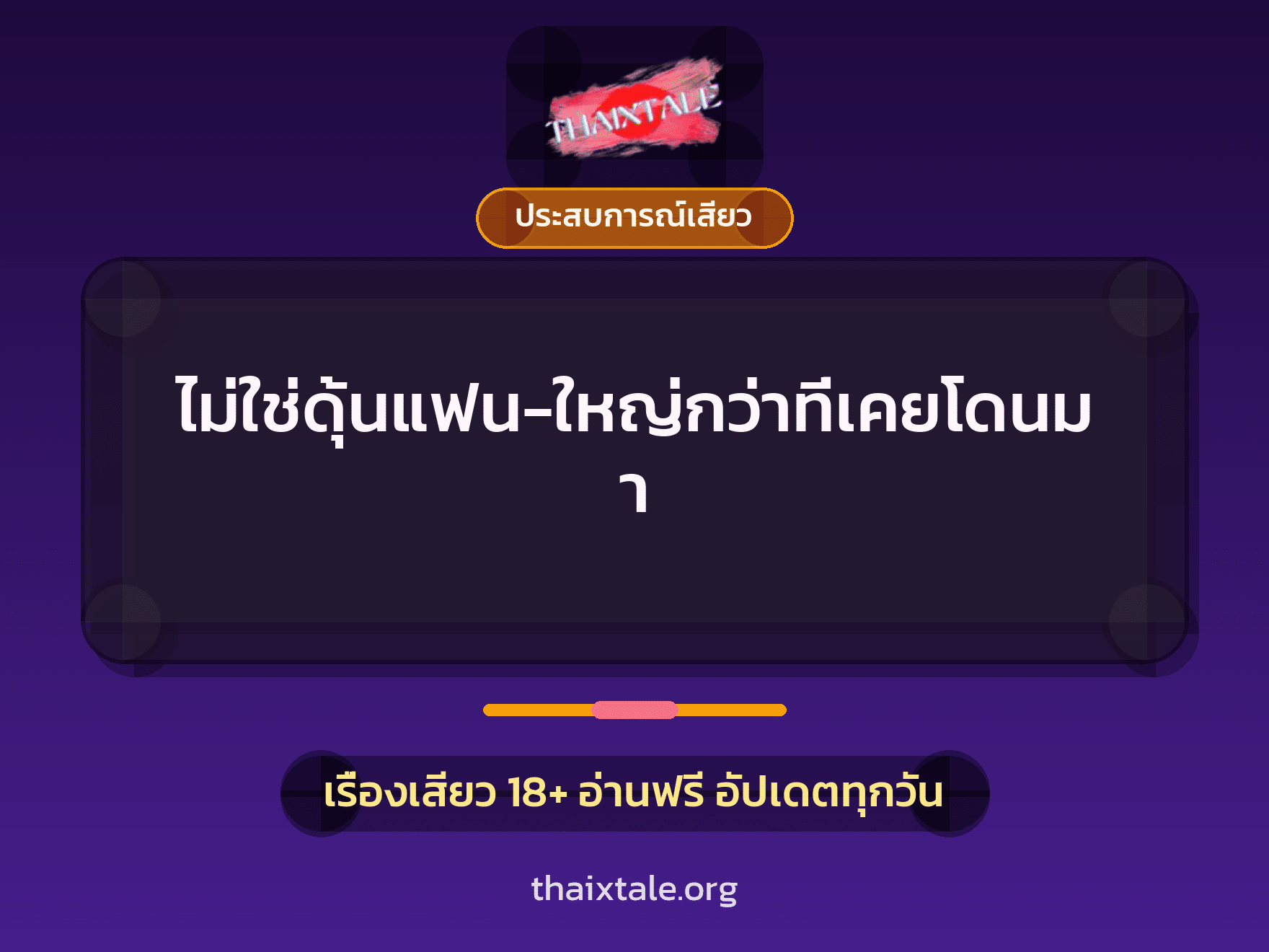 เรื่องเสียว ไม่ใช่ดุ้นแฟน-ใหญ่กว่าที่เคยโดนมา | ThaiXTale