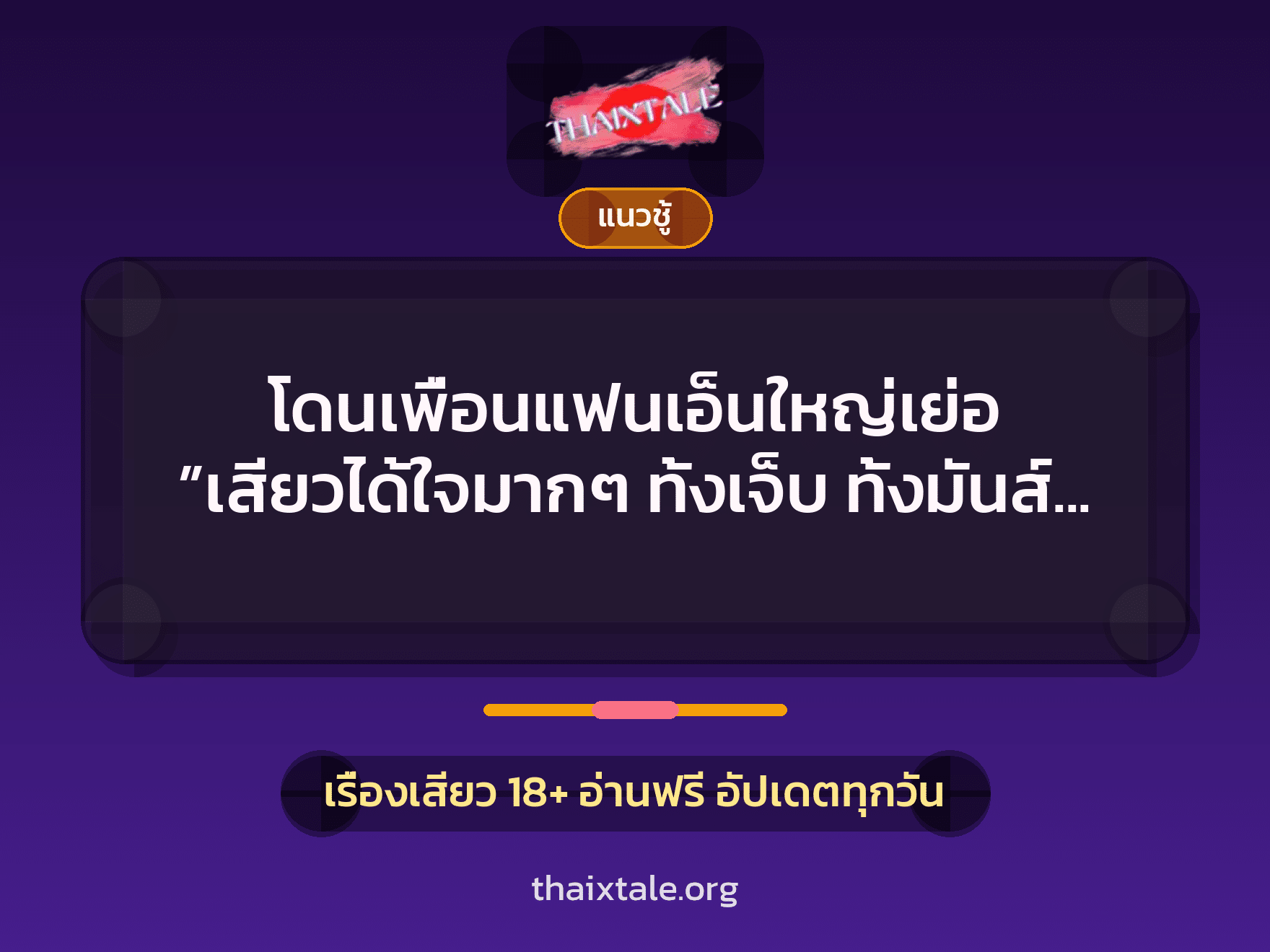 เรื่องเสียว โดนเพื่อนแฟนเอ็นใหญ่เย่อ ”เสียวได้ใจมากๆ ทั้งเจ็บ ทั้งมันส์ ทั้งแน่น” | ThaiXTale