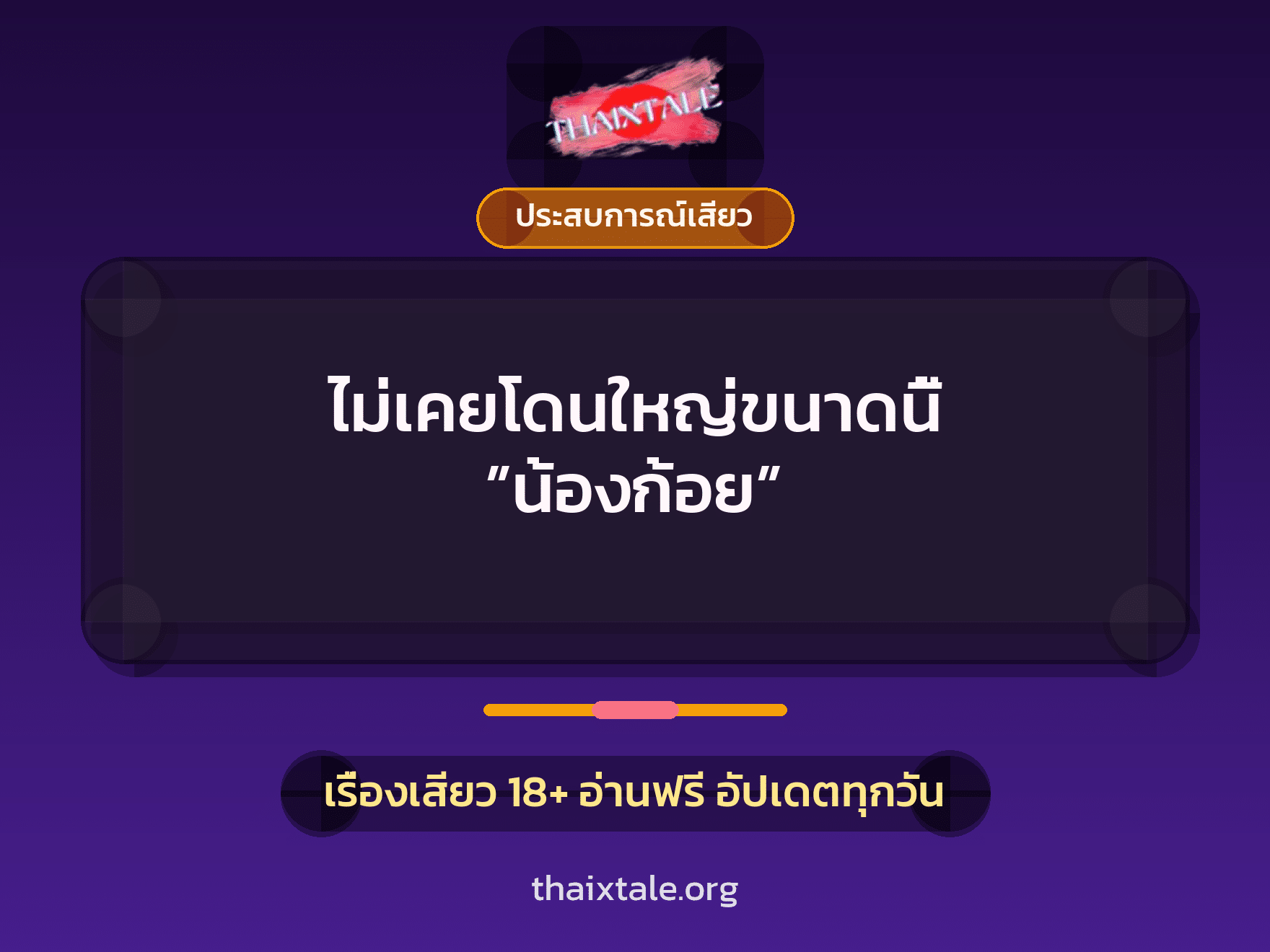 เรื่องเสียว ไม่เคยโดนใหญ่ขนาดนี้ ”น้องก้อย” | ThaiXTale